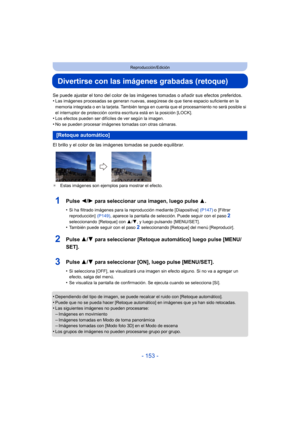 Page 153- 153 -
Reproducción/Edición
Divertirse con las imágenes grabadas (retoque)
Se puede ajustar el tono del color de las imágenes tomadas o añadir sus efectos preferidos.
•Las imágenes procesadas se generan nuevas, asegúrese de que tiene espacio suficiente en la 
memoria integrada o en la tarjeta. También tenga en cuenta que el procesamiento no será posible si 
el interruptor de protección contra escritura está en la posición [LOCK].
•Los efectos pueden ser difíciles de ver según la imagen.
•No se pueden...
