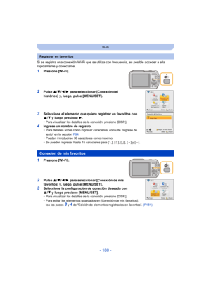 Page 180- 180 -
Wi-Fi
Si se registra una conexión Wi-Fi que se utiliza con frecuencia, es posible acceder a ella 
rápidamente y conectarse.
1Presione [Wi-Fi].
2Pulse  3/4/ 2/1 para seleccionar [Conexión del 
histórico] y, luego, pulse [MENU/SET].
3Seleccione el elemento que quiere registrar en favoritos con 
3 /4  y luego presione  1.
•
Para visualizar los detalles de la conexión, presione [DISP.].
4Ingrese un nombre de registro.
•Para detalles sobre cómo ingresar caracteres, consulte “Ingreso de 
texto
” en la...