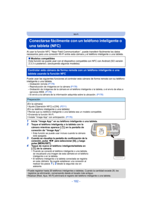 Page 182- 182 -
Wi-Fi
Conectarse fácilmente con un teléfono inteligente o 
una tableta (NFC)
Al usar la función NFC “ Near Field Communication ”, puede transferir fácilmente los datos 
necesarios para una conexión Wi-Fi entre esta cámara y el teléfono inteligente o una tableta.
Puede usar las siguientes funciones al controlar esta cámara de forma remota con su teléfono 
inteligente o una tableta.
–
Grabación remota  (P178)–Reproducción de imágenes en la cámara  (P178)–Grabación de imágenes de la cámara en el...