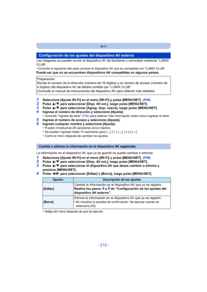 Page 210- 210 -
Wi-Fi
Las imágenes se pueden enviar al dispositivo AV de familiares y conocidos mediante “LUMIX 
CLUB”.
•
Consulte el siguiente sitio para  conocer el dispositivo AV que es compatible con “LUMIX CLUB”.
Puede ser que no se encuentren dispositivos AV compatibles en algunos países.
1Seleccione [Ajuste Wi-Fi] en el menú [Wi-Fi] y pulse [MENU/SET].  (P48)
2Pulse 3/4 para seleccionar [Disp. AV ext.], luego pulse [MENU/SET].3Pulse  3/4 para seleccionar [Agreg. disp. nuevo], luego pulse...