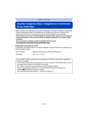 Page 219- 219 -
Conexión a otro equipo
Guardar imágenes fijas e imágenes en movimiento 
en su ordenador
Puede transferir las imágenes en la cámara al ordenador al conectar la cámara y el ordenador.
•Algunos ordenadores pueden leer directamente de la tarjeta que se saca de la cámara. Para 
obtener más información, consulte las instrucciones de funcionamiento de su ordenador.
•Si el ordenador que se usa no admite tarjetas de memoria SDXC, aparecerá un mensaje que 
le pide que formatee. (Si lo hace se borrarán las...