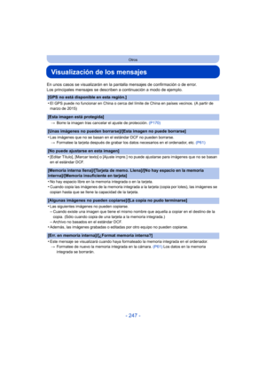 Page 247- 247 -
Otros
Visualización de los mensajes
En unos casos se visualizarán en la pantalla mensajes de confirmación o de error.
Los principales mensajes se describen a continuación a modo de ejemplo.
[GPS no está disponible en esta región.]
•
El GPS puede no funcionar en China o cerca del límite de China en países vecinos. (A partir de 
marzo de 2015)
[Esta imagen está protegida]
>Borre la imagen tras cancelar el ajuste de protección.  (P170)
[Unas imágenes no pueden borrarse]/[Esta imagen no puede...