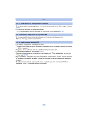 Page 262- 262 -
Otros
•El formato de archivo de las imágenes en movimiento que se pueden enviar difiere según el destino. 
(P174)
•¿El tamaño de la imagen es demasiado grande?> Transmita después de dividir la ima gen en movimiento con [Divide video]  (P163).
•El envío puede fallar dependiendo del estado  de funcionamiento del dispositivo AV.
Además, el envío puede tomar cierto tiempo.
•¿Su teléfono inteligente es compatible con NFC?
> Esta unidad puede usarse con terminales compatibles con NFC a través de...