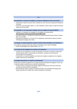 Page 264- 264 -
Otros
>Desconecte el cable de conexión USB. Conéctelo de nuevo mientras la tarjeta está insertada en 
la cámara.
> Si hay dos o más terminales USB en un único ordenador, intente conectar el cable de conexión 
USB a otro terminal USB.
> Verifique si su ordenador es compatible con las tarjetas de memoria SDXC.
http://panasonic.net/avc/sdcard/information/SDXC.html
>Se puede visualizar un mensaje que le pide que formatee la tarjeta cuando conecta la cámara, 
pero no la formatee.
> Si [Acceso]...