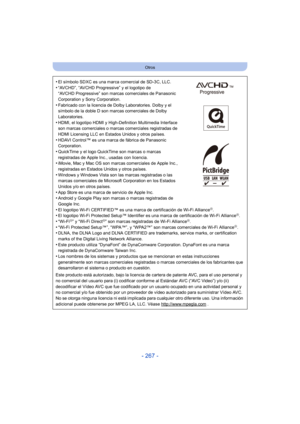 Page 267- 267 -
Otros
•El símbolo SDXC es una marca comercial de SD-3C, LLC.
•“AVCHD”, “AVCHD Progressive” y el logotipo de 
“AVCHD Progressive” son marcas comerciales de Panasonic 
Corporation y Sony Corporation.
•Fabricado con la licencia de Dolby Laboratories. Dolby y el 
símbolo de la doble D son marcas comerciales de Dolby 
Laboratories.
•HDMI, el logotipo HDMI y High-Definition Multimedia Interface 
son marcas comerciales o marcas comerciales registradas de 
HDMI Licensing LLC en Estados Unidos y otros...