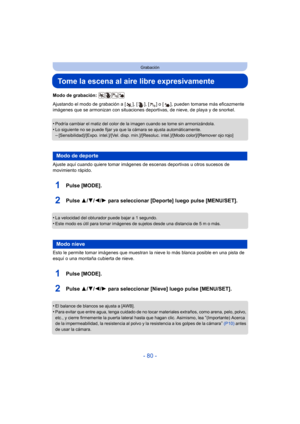Page 80- 80 -
Grabación
Tome la escena al aire libre expresivamente
Modo de grabación: 
Ajustando el modo de grabación a [ ], [ ], [ ] o [ ], pueden tomarse más eficazmente 
imágenes que se armonizan con situaciones deportivas, de nieve, de playa y de snorkel.
•
Podría cambiar el matiz del color de la imagen cuando se tome sin armonizándola.
•Lo siguiente no se puede fijar ya que la cámara se ajusta automáticamente.–[Sensibilidad]/[Expo. intel.]/[Vel. disp. min.]/[Re soluc. intel.]/[Modo color]/[Remover ojo...