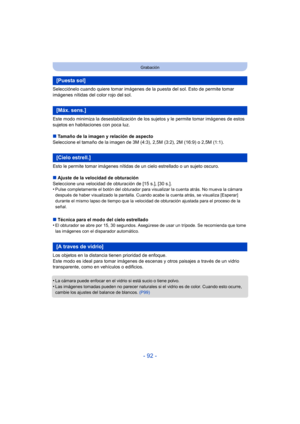 Page 92- 92 -
Grabación
Selecciónelo cuando quiere tomar imágenes de la puesta del sol. Esto de permite tomar 
imágenes nítidas del color rojo del sol.
Este modo minimiza la desestabilización de los sujetos y le permite tomar imágenes de estos 
sujetos en habitaciones con poca luz.
∫Tamaño de la imagen y relación de aspecto
Seleccione el tamaño de la imagen de 3M (4:3), 2,5M (3:2), 2M (16:9) o 2,5M (1:1).
Esto le permite tomar imágenes nítidas de un cielo estrellado o un sujeto oscuro.
∫ Ajuste de la velocidad...