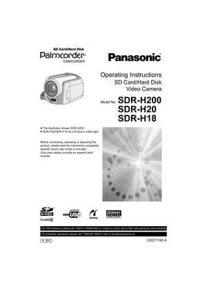 Page 1Operating Instructions
SD Card/Hard Disk
Video Camera
Model No.SDR-H200
SDR-H20
SDR-H18
≥The illustration shows SDR-H200.
≥SDR-H20/SDR-H18 do not have a video light.
Before connecting, operating or adjusting this 
product, please read the instructions completely.
Spanish Quick Use Guide is included.
Guía para rápida consulta en español está 
incluida.
LSQT1190 A
For USA assistance, please call: 1-800-211-PANA(7262) or, contact us via the web at: http://www.panasonic.com/contactinfo
For Canadian...