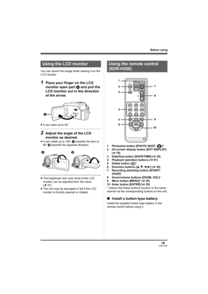 Page 1919LSQT1190
Before using
You can record the image while viewing it on the 
LCD monitor.
1Place your finger on the LCD 
monitor open part A and pull the 
LCD monitor out in the direction 
of the arrow.
≥It can open up to 90o.
2Adjust the angle of the LCD 
monitor as desired.
≥It can rotate up to 180o A towards the lens or 
90o B towards the opposite direction.
≥The brightness and color level of the LCD 
monitor can be adjusted from the menu. 
(l37)
≥The unit may be damaged or fail if the LCD 
monitor is...