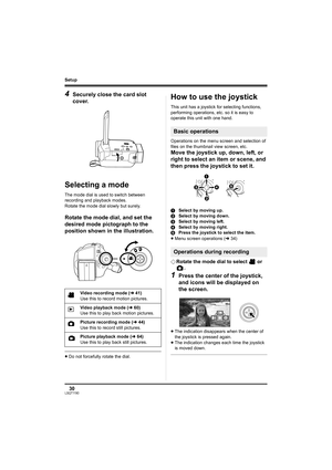 Page 3030LSQT1190
Setup
4Securely close the card slot 
cover.
Selecting a mode
The mode dial is used to switch between 
recording and playback modes.
Rotate the mode dial slowly but surely.
Rotate the mode dial, and set the 
desired mode pictograph to the 
position shown in the illustration.
≥Do not forcefully rotate the dial.
How to use the joystick
This unit has a joystick for selecting functions, 
performing operations, etc. so it is easy to 
operate this unit with one hand.
Operations on the menu screen and...