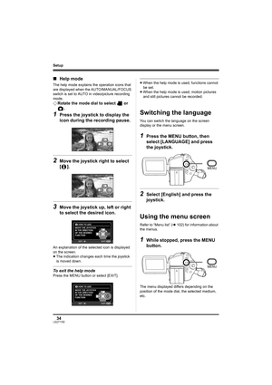 Page 3434LSQT1190
Setup
∫Help mode
The help mode explains the operation icons that 
are displayed when the AUTO/MANUAL/FOCUS 
switch is set to AUTO in video/picture recording 
mode.
¬Rotate the mode dial to select   or 
.
1Press the joystick to display the 
icon during the recording pause.
2Move the joystick right to select 
[].
3Move the joystick up, left or right 
to select the desired icon.
An explanation of the selected icon is displayed 
on the screen.
≥The indication changes each time the joystick 
is...