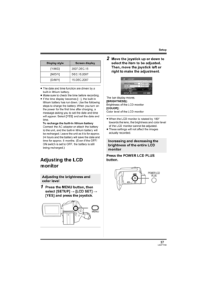 Page 3737LSQT1190
Setup
≥The date and time function are driven by a 
built-in lithium battery.
≥Make sure to check the time before recording.
≥If the time display becomes [- -], the built-in 
lithium battery has run down. Use the following 
steps to charge the battery. When you turn on 
the power for the first time after charging, a 
message asking you to set the date and time 
will appear. Select [YES] and set the date and 
time.
To recharge the built-in lithium battery
Connect the AC adaptor or attach the...