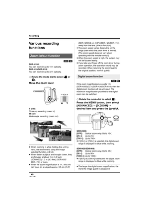 Page 4848LSQT1190
Recording
Various recording 
functions
[HDD] [SD]
SDR-H200:
You can zoom in up to 10k optically.
SDR-H20/SDR-H18:
You can zoom in up to 32k optically.
¬Rotate the mode dial to select   or 
.
Move the zoom lever.
T side:
Close-up recording (zoom in)
W side:
Wide-angle recording (zoom out)
≥When zooming in while holding this unit by 
hand, we recommend using the image 
stabilizer function. (l54)
≥When distant subjects are brought closer, they 
are focused at about 1 m (3.3 feet) 
(SDR-H200)/1.3...