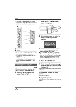 Page 6868LSQT1190
Editing
≥If you create or delete playlists, the original 
scenes will not be modified. Editing scenes on 
a playlist will not affect the original scenes.
ARecorded scenes
BPlaylist
≥You can create a playlist on the HDD only. You 
cannot create a playlist on an SD card.
≥The maximum number of items on the HDD
jPlaylists: 4
jPlaylist scenes: 99
≥If original scenes are deleted, the portion of 
playlists created with these scenes is also 
deleted.
[HDD]
¬Rotate the mode dial to select  .
¬Select...