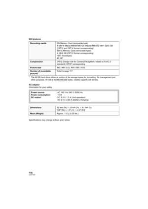 Page 116116LSQT1337
Still pictures
* The 40 GB hard drive utilizes a portion of the storage space for formatting, file management and 
other purposes. 40 GB is 40,000,000,000 bytes. Usable capacity will be less.
AC adaptor
Information for your safety
Specifications may change without prior notice.
Recording mediaSD Memory Card (removable type):
8 MB/16 MB/32 MB/64 MB/128 MB/256 MB/512 MB/1 GB/2 GB 
(FAT12 and FAT16 format corresponding)
SDHC Memory Card (removable type):
4 GB/8 GB (FAT32 format corresponding)...
