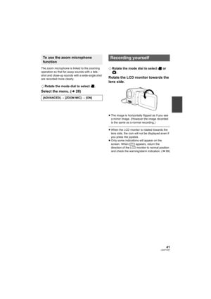 Page 4141LSQT1337
The zoom microphone is linked to the zooming 
operation so that far-away sounds with a tele-
shot and close-up sounds with a wide-angle shot 
are recorded more clearly.
¬Rotate the mode dial to select  .
Select the menu. (l28)
¬Rotate the mode dial to select   or 
.
Rotate the LCD monitor towards the 
lens side.
≥The image is horizontally flipped as if you see 
a mirror image. (However the image recorded 
is the same as a normal recording.)
≥When the LCD monitor is rotated towards the 
lens...