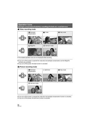 Page 4444LSQT1337
Video recording mode
≥The shaded operation icons are not displayed while recording.
≥If you turn off the power or operate the mode dial, the backlight compensation and the MagicPix 
functions are canceled.
≥If you turn off the power, the fade function is canceled.
Picture recording mode
≥If you turn off the power or operate the mode dial, the backlight compensation function is canceled.
≥If you turn off the power, the self-timer function is canceled.
Operation icons
Backlight...