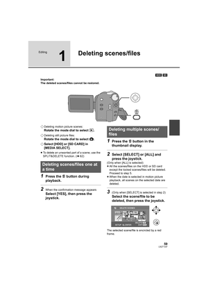 Page 5959LSQT1337
Editing
1
Deleting scenes/files
[HDD] [SD]
Important:
The deleted scenes/files cannot be restored.
¬Deleting motion picture scenes:
Rotate the mode dial to select  .
¬
Deleting still picture files:
Rotate the mode dial to select  .
¬Select [HDD] or [SD CARD] in 
[MEDIA SELECT].
≥To delete an unwanted part of a scene, use the 
SPLIT&DELETE function. (l62)
1Press the   button during 
playback.
2When the confirmation message appears
Select [YES], then press the 
joystick.
1Press the   button in...