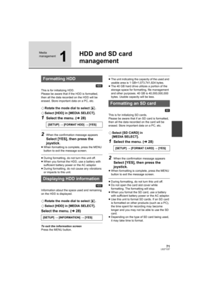 Page 7171LSQT1337
Media 
management
1
HDD and SD card 
management
[HDD]
This is for initializing HDD.
Please be aware that if the HDD is formatted, 
then all the data recorded on the HDD will be 
erased. Store important data on a PC, etc.
¬Rotate the mode dial to select  .
¬Select [HDD] in [MEDIA SELECT].
1Select the menu. (l28)
2When the confirmation message appears
Select [YES], then press the 
joystick.
≥When formatting is complete, press the MENU 
button to exit the message screen.
≥During formatting, do...