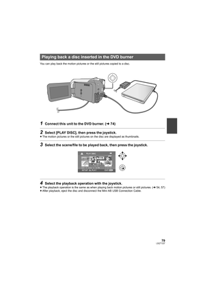 Page 7979LSQT1337
You can play back the motion pictures or the still pictures copied to a disc.
1Connect this unit to the DVD burner. (l74)
2Select [PLAY DISC], then press the joystick.
≥The motion pictures or the still pictures on the disc are displayed as thumbnails.
3Select the scene/file to be played back, then press the joystick.
4Select the playback operation with the joystick.
≥The playback operation is the same as when playing back motion pictures or still pictures. (l54, 57)
≥After playback, eject the...