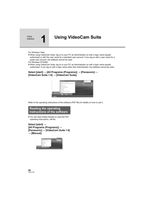 Page 9292LSQT1337
Using 
software
1
Using VideoCam Suite
For Windows Vista:
≥When using VideoCam Suite, log on to your PC as Administrator (or with a login name equally 
authorized) or with the user name for a standard user account. If you log on with a user name for a 
guest user account, the software cannot be used.
For Windows XP/2000:
≥When using VideoCam Suite, log on to your PC as Administrator (or with a login name equally 
authorized). If you log on with a login name other than Administrator, the...