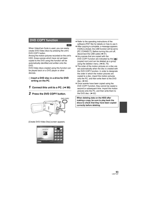 Page 9393LSQT1337
[HDD]
When VideoCam Suite is used, you can easily 
create DVD-Video discs by pressing the unit’s 
DVD COPY button.
Among the motion pictures recorded on the unit’s 
HDD, those scenes which have not yet been 
copied to the DVD using this function will be 
automatically identified and written onto the 
DVD.
DVD-Video discs created using this function can 
be played back on a DVD player or other 
devices.
¬Insert a DVD disc in a drive for DVD 
writing on the PC.
1Connect this unit to a PC. (l90)...