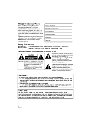 Page 22LSQT1394
Things You Should Know
Thank you for choosing Panasonic! 
You have purchased one of the most 
sophisticated and reliable products on the 
market today. Used properly, we’re sure it will 
bring you and your family years of enjoyment. 
Please take time to fill in the information on the 
right.
The serial number is on the tag located on the 
underside of your camera. Be sure to retain 
this manual as your convenient camera 
information source.
Safety Precautions
The following mark and symbols are...