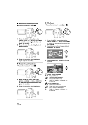 Page 1212LSQT1394
∫Recording motion pictures
≥Rotate the mode dial to select  .
1 Press the MENU button, then select 
[MEDIA SELECT] # [HDD] or [SD CARD] 
to select the recording destination and 
press the joystick.
2 Press the recording start/stop button to 
start recording.
3 Press the recording start/stop button 
again to pause recording.
∫Recording still pictures
≥Rotate the mode dial to select  .
1 Press the MENU button, then select 
[MEDIA SELECT] # [HDD] or [SD CARD] 
to select the recording destination...