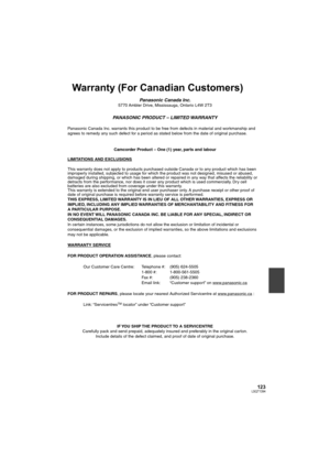 Page 123123LSQT1394
Warranty (For Canadian Customers)
Panasonic Canada Inc.5770 Ambler Drive, Mississauga, Ontario L4W 2T3
PANASONIC PRODUCT – LIMITED WARRANTY
Panasonic Canada Inc. warrants this product to be free from defects in material and workmanship and 
agrees to remedy any such defect for a period as stated below from the date of original purchase.
Camcorder Product – One (1) year, parts and labour
LIMITATIONS AND EXCLUSIONS
This warranty does not apply to products purchased outside Canada or to any...