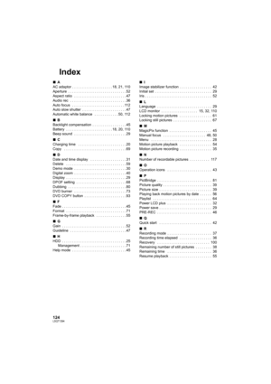 Page 124124LSQT1394
Index
∫A
AC adaptor . . . . . . . . . . . . . . . . . . . . 18, 21, 110
Aperture  . . . . . . . . . . . . . . . . . . . . . . . . . . . . . 52
Aspect ratio   . . . . . . . . . . . . . . . . . . . . . . . . . . 47
Audio rec  . . . . . . . . . . . . . . . . . . . . . . . . . . . . 36
Auto focus   . . . . . . . . . . . . . . . . . . . . . . . . . . 112
Auto slow shutter  . . . . . . . . . . . . . . . . . . . . . . 47
Automatic white balance   . . . . . . . . . . . . 50, 112
∫B
Backlight...