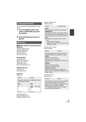 Page 2929LSQT1394
You can select the language displayed on the 
screen.
1Press the MENU button, then 
select [LANGUAGE] and press 
the joystick.
2Select [English] and press the 
joystick.
Motion picture recording menus
∫[BASIC]
[SCENE MODE] (l49)
[GUIDE LINES] (l47)
[REC MODE] (l37)
[ASPECT] (l47)
[CLOCK SET] (l31)
∫[ADVANCED]
[D.ZOOM] (l40)
[FADE COLOR] (l45)
[WIND CUT] (l47)
[ZOOM MIC] (l41)
[AUTO SLW SHTR] (l47)
∫[MEDIA SELECT]
[HDD] (l35)
[SD CARD] (l35)
∫[SETUP]
[DISPLAY]
[DATE/TIME] (l31)
[DATE FORMAT]...