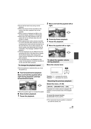 Page 5555LSQT1394
≥Sound will be heard only during normal 
playback.
≥When the amount of time recorded on the 
scene is too short, playback may not be 
possible.
≥When a scene is displayed as [ ] on the 
thumbnail display, playback is not possible.
≥When set to the video playback mode, the 
power will not turn off even when the LCD 
monitor is closed.
≥When playing back motion pictures recorded 
on an SD card with other products on this unit 
or playing back motion pictures recorded on an 
SD card with this...