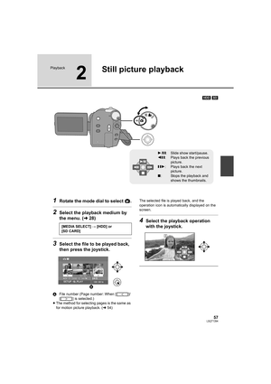 Page 5757LSQT1394
Playback
2
Still picture playback
[HDD] [SD]
1Rotate the mode dial to select  .
2Select the playback medium by 
the menu. (l28)
3Select the file to be played back, 
then press the joystick.
AFile number (Page number: When [ ]/
[ ] is selected.)
≥The method for selecting pages is the same as 
for motion picture playback. (l54)The selected file is played back, and the 
operation icon is automatically displayed on the 
screen.
4Select the playback operation 
with the joystick.
1/;: Slide show...