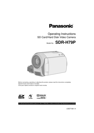 Page 1Operating Instructions
SD Card/Hard Disk Video Camera
Model No.SDR-H79P
Before connecting, operating or adjusting this product, please read the instructions completely.
Spanish Quick Use Guide is included.
Guía para rápida consulta en español está incluida.
LSQT1561 A
 For USA and Puerto Rico assistance, please call: 1-800-211-PANA(7262) or, contact us via the web at: http://www.panasonic.com/c ontactinfo
until 
2009/ 3/13
SDR-H79P-LSQT1561_mst.book  1 ページ  ２００９年２月１２日　木曜日　午後４時２１分 