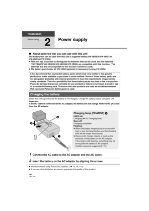 Page 1616LSQT1561
Preparation
Before using
2
Power supply
∫About batteries that you can use with this unit
The battery that can be used with this unit is supplied battery/VW-VBG070/VW-VBG130/
VW-VBG260/VW-VBG6.
≥This unit has a function to distinguish the batteries that can be used, and the batteries 
(VW-VBG070/VW-VBG130/VW-VBG260/VW-VBG6) are compatible with this function. (The 
batteries that are not compatible to this function cannot be used.)
≥ The battery pack holder kit VW-VH04 (optional) is necessary if...