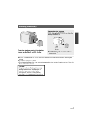 Page 1717LSQT1561
Push the battery against the battery 
holder and slide it until it clicks.
≥Be sure to set the mode dial to OFF and check that the status indicator is off before removing the 
battery.
≥ Do not heat or expose to flame.
≥ Do not leave the battery(ies) in an automobile exposed to direct sunlight for a long period of time with 
doors and windows closed.
Inserting the battery
Removing the battery
While sliding the BATTERY lever, slide the 
battery to remove it.
≥Hold the battery with your hand so...