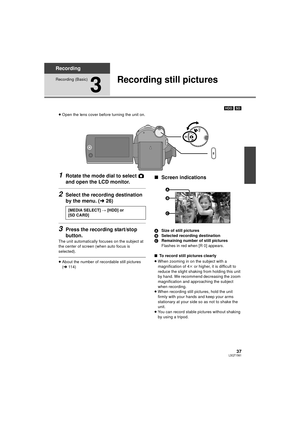 Page 3737LSQT1561
Recording
Recording (Basic)
3
Recording still pictures
[HDD] [SD]
≥ Open the lens cover before turning the unit on.
1Rotate the mode dial to select   
and open the LCD monitor.
2Select the recording destination 
by the menu. ( l26)
3Press the recording start/stop 
button.
The unit automatically focuses on the subject at 
the center of screen (when auto focus is 
selected).
≥About the number of recordable still pictures 
(l 114)
∫Screen indications
A Size of still pictures
B Selected recording...