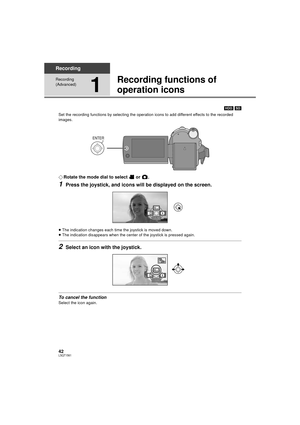 Page 4242LSQT1561
Recording
Recording 
(Advanced)
1
Recording functions of 
operation icons
[HDD] [SD]
Set the recording functions by selecting the operation icons to add different effects to the recorded 
images.
¬ Rotate the mode dial to select   or  .
1Press the joystick, and icons will be displayed on the screen.
≥The indication changes each time the joystick is moved down.
≥ The indication disappears when the center of the joystick is pressed again.
2Select an icon with the joystick.
To cancel the...