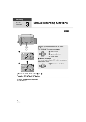 Page 5050LSQT1561
Recording
Recording 
(Advanced)
3
Manual recording functions
[HDD] [SD]
¬ Rotate the mode dial to select   or  .
Press the MANUAL AF/MF button.
To restore to the automatic adjustment
Press the iA button.
Each time you press the MANUAL AF/MF button:
1 Manual mode
The icon shown in the illustration appears.
White balance
Aperture adjustment
Shutter speed
2 Manual focus mode
The manual focus indication [MF] and the icon shown in 
the illustration appear.
Manual focus adjustment
4/4 4/4 NEXT
NEXT...