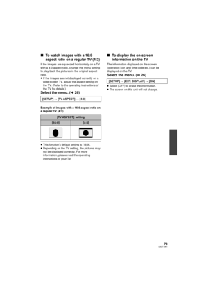 Page 7373LSQT1561
∫To watch images with a 16:9 
aspect ratio on a regular TV (4:3)
If the images are squeezed horizontally on a TV 
with a 4:3 aspect ratio, change the menu setting 
to play back the pictures  in the original aspect 
ratio.
≥ If the images are not displayed correctly on a 
wide-screen TV, adjust the aspect setting on 
the TV. (Refer to the operating instructions of 
the TV for details.)
Select the menu. ( l26)
Example of images with a 16:9 aspect ratio on 
a regular TV (4:3)
≥This function’s...