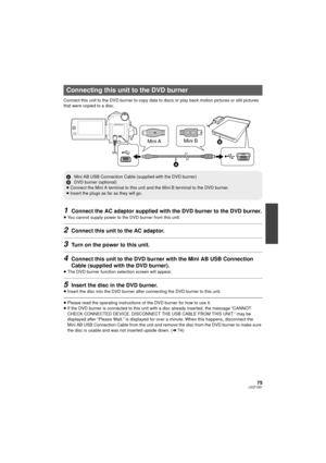 Page 7575LSQT1561
Connect this unit to the DVD burner to copy data to discs or play back motion pictures or still pictures 
that were copied to a disc.
1Connect the AC adaptor supplied with the DVD burner to the DVD burner.
≥You cannot supply power to t he DVD burner from this unit.
2Connect this unit to the AC adaptor.
3Turn on the power to this unit.
4Connect this unit to the DVD bur ner with the Mini AB USB Connection 
Cable (supplied with the DVD burner).
≥ The DVD burner function selection screen will...