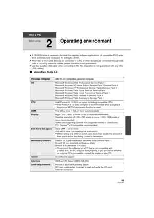 Page 8585LSQT1561
With a PC
Before using
2
Operating environment
≥A CD-ROM drive is necessary to install the supplied  software applications. (A compatible DVD writer 
drive and media are necessary  for writing to a DVD.)
≥ When two or more USB devices are connected to  a PC, or when devices are connected through USB 
hubs or by using extension cables , proper operation is not guaranteed.
≥ Use the supplied USB cable when connecting to t he PC. (Operation is not guaranteed with any other 
USB cables.)
∫...