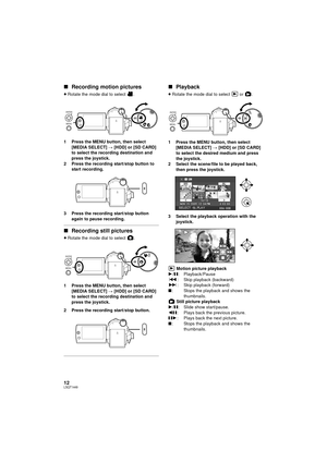 Page 1212LSQT1449
∫Recording motion pictures
≥Rotate the mode dial to select  .
1 Press the MENU button, then select  [MEDIA SELECT]  # [HDD] or [SD CARD] 
to select the recording destination and 
press the joystick.
2 Press the recording start/stop button to  start recording.
3 Press the recording start/stop button  again to pause recording.
∫Recording still pictures
≥Rotate the mode dial to select  .
1 Press the MENU button, then select  [MEDIA SELECT]  # [HDD] or [SD CARD] 
to select the recording...