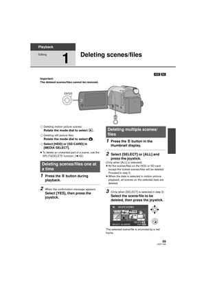 Page 5959LSQT1449
Playback
Editing
1
Deleting scenes/files
[HDD] [SD]
Important:
The deleted scenes/files cannot be restored.
¬Deleting motion picture scenes:
Rotate the mode dial to select  .
¬
Deleting still picture files:
Rotate the mode dial to select  .
¬ Select [HDD] or [SD CARD] in 
[MEDIA SELECT].
≥To delete an unwanted part of a scene, use the 
SPLIT&DELETE function. ( l62)
1Press the   button during 
playback.
2When the confirmation message appears
Select [YES], then press the 
joystick.
1Press the...