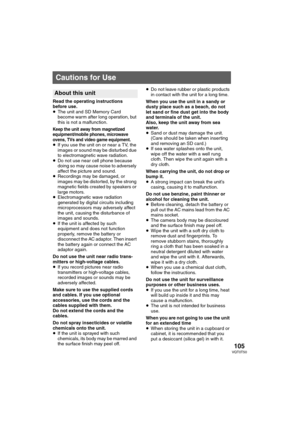 Page 105105VQT0T50
s
Read the operating instructions 
before use.
≥The unit and SD Memory Card 
become warm after long operation, but 
this is not a malfunction.
Keep the unit away from magnetized 
equipment/mobile phones, microwave 
ovens, TVs and video game equipment.
≥If you use the unit on or near a TV, the 
images or sound may be disturbed due 
to electromagnetic wave radiation.
≥Do not use near cell phone because 
doing so may cause noise to adversely 
affect the picture and sound.
≥Recordings may be...