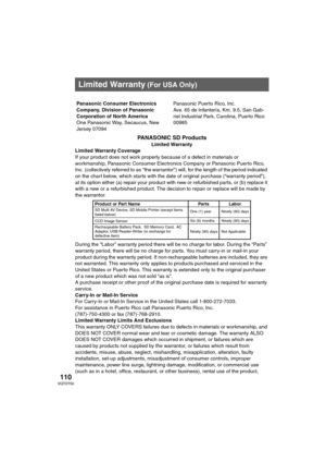Page 110110VQT0T50
PANASONIC SD Products
Limited Warranty
Limited Warranty Coverage
If your product does not work properly because of a defect in materials or 
workmanship, Panasonic Consumer Electronics Company or Panasonic Puerto Rico, 
Inc. (collectively referred to as “the warrantor”) will, for the length of the period indicated 
on the chart below, which starts with the date of original purchase (“warranty period”), 
at its option either (a) repair your product with new or refurbished parts, or (b) replace...
