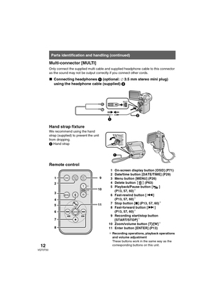 Page 1212VQT0T50
Multi-connector [MULTI]
Only connect the supplied multi cable and supplied headphone cable to this connector 
as the sound may not be output correctly if you connect other cords. 
∫Connecting headphones 1 (optional:‰ 3.5 mm stereo mini plug) 
using the headphone cable (supplied) 2
Hand strap fixture
We recommend using the hand 
strap (supplied) to prevent the unit 
from dropping.
1
 Hand strap
Remote control
1 On-screen display button [OSD] (P71)
2 Date/time button [DATE/TIME] (P29)
3 Menu...