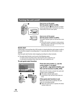 Page 1818VQT0T50
How to turn on the power
Set the power switch to [ON].The status indicator 1 lights red and, in motion 
picture recording mode or still picture recording 
mode (P20), the lens cover opens.
How to turn off the power
Set the power switch to [OFF].The status indicator goes out and the lens cover 
closes.
≥If the LCD monitor is closed in motion picture 
recording mode or still picture recording mode 
(P20), the power turns off.
Quick start
If quick start is set and then the LCD monitor is closed...