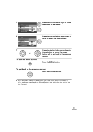 Page 2727VQT0T50
5Press the cursor button right or press 
the button in the center.
6Press the cursor button up or down in 
order to select the desired item.
7Press the button in the center to enter 
the selection or press the cursor 
button left to get back to the previous 
screen.
To exit the menu screen
Press the [MENU] button.
To get back to the previous screen
Press the cursor button left.
≥If you change the settings for [WIDE] (P40), [PICTURE SIZE] (P52) or [TV ASPECT] 
(P71), the screen size changes. (If...