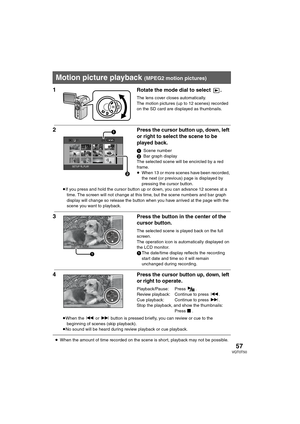 Page 5757VQT0T50
Playback
1 Rotate the mode dial to select  .
The lens cover closes automatically.
The motion pictures (up to 12 scenes) recorded 
on the SD card are displayed as thumbnails.
2 Press the cursor button up, down, left 
or right to select the scene to be 
played back.
1Scene number
2Bar graph display
The selected scene will be encircled by a red 
frame.
≥When 13 or more scenes have been recorded, 
the next (or previous) page is displayed by 
pressing the cursor button.
≥If you press and hold the...